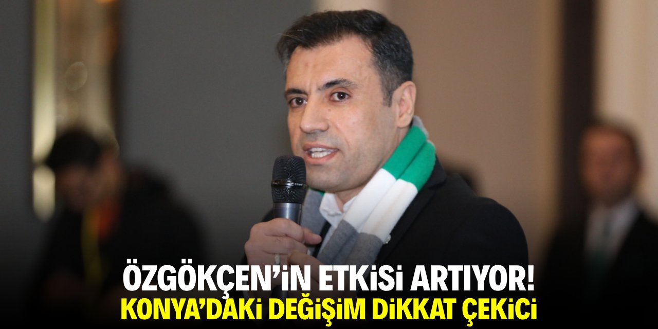 Özgökçen'in etkisi artıyor! Konya’daki değişim dikkat çekici
