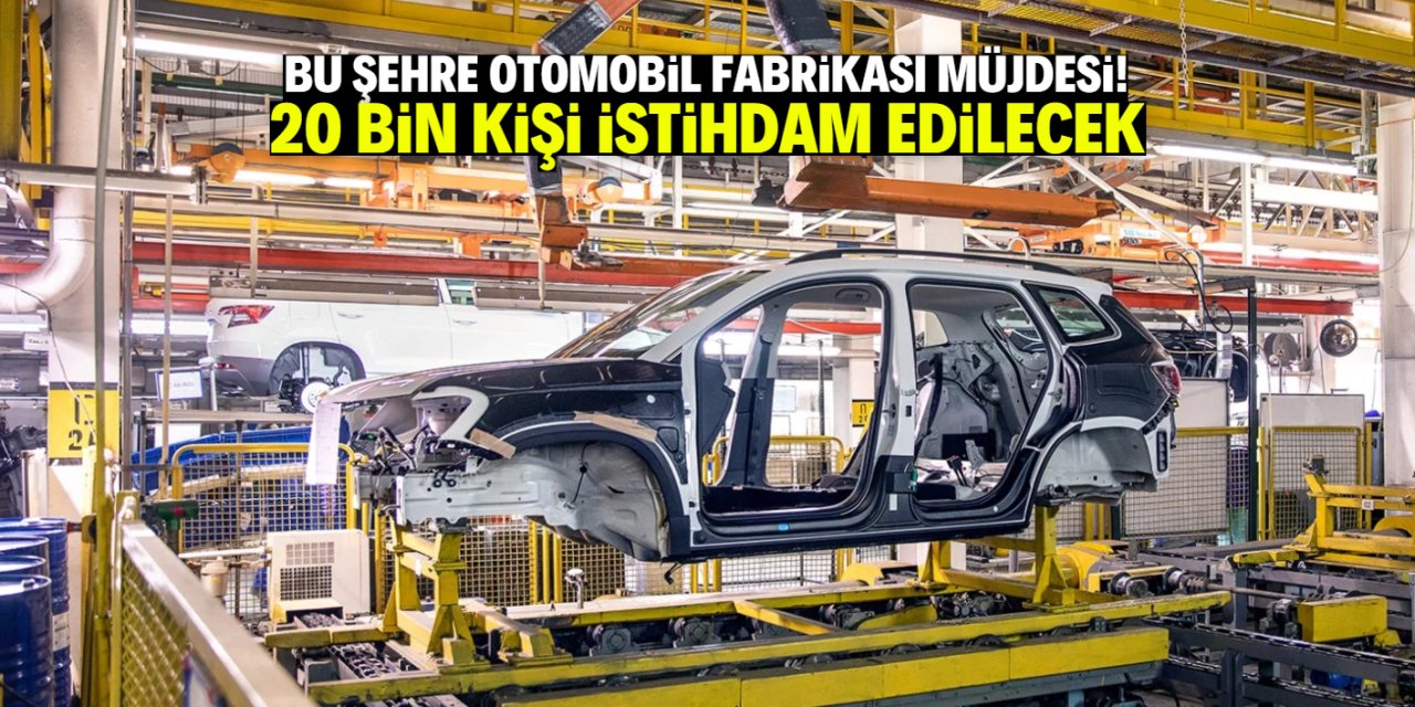 Bu şehrin sanayisine dev otomobil fabrikası kurulacak! 20 bin kişi istihdam edilecek