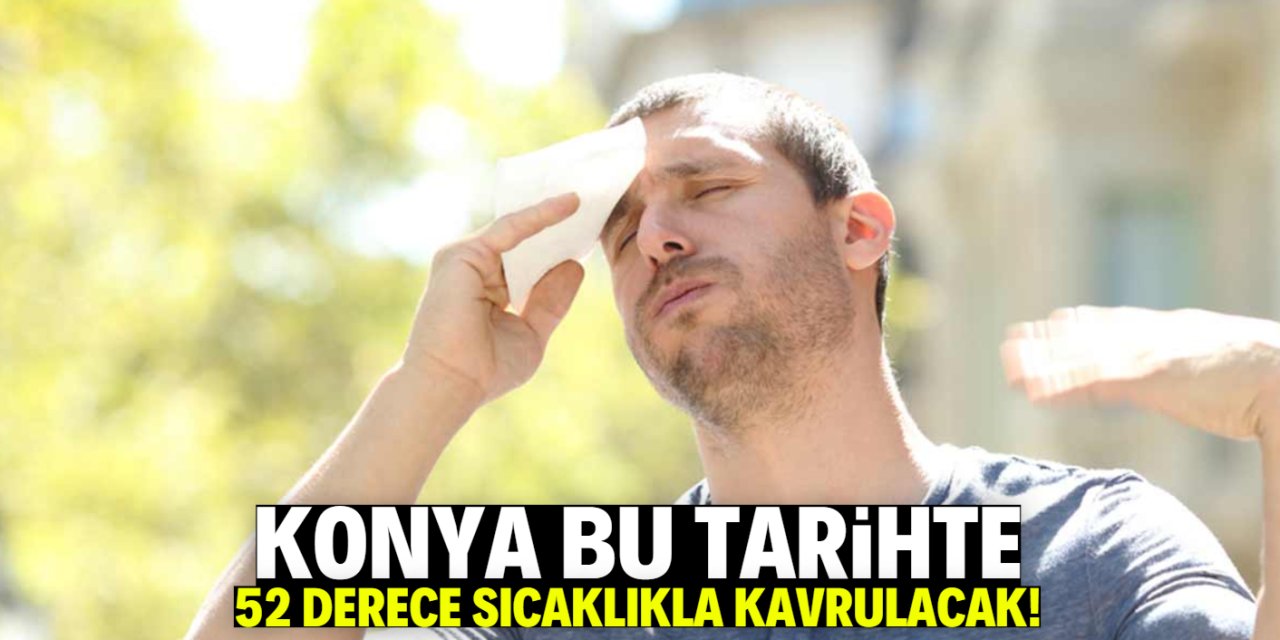 Eyyam-ı bahur Konya'yı kavuracak! Bu tarihte 52 derece olacak