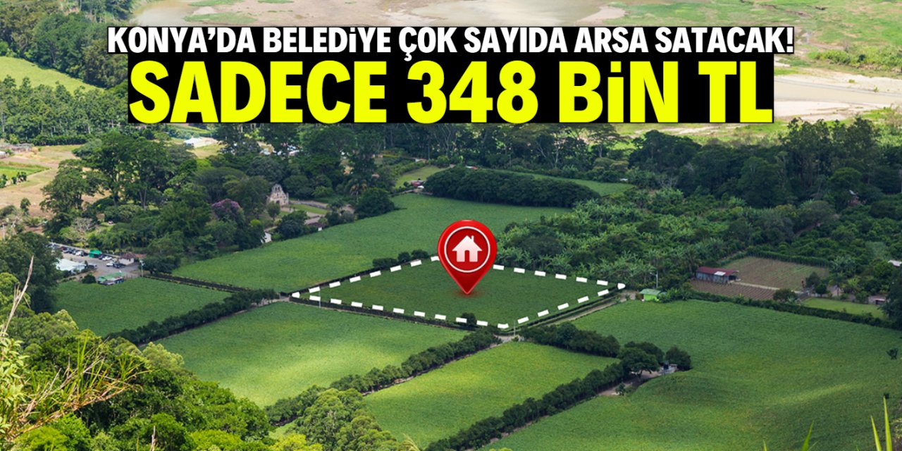Konya'da belediye çok sayıda arsa satacak! Sadece 348 bin TL