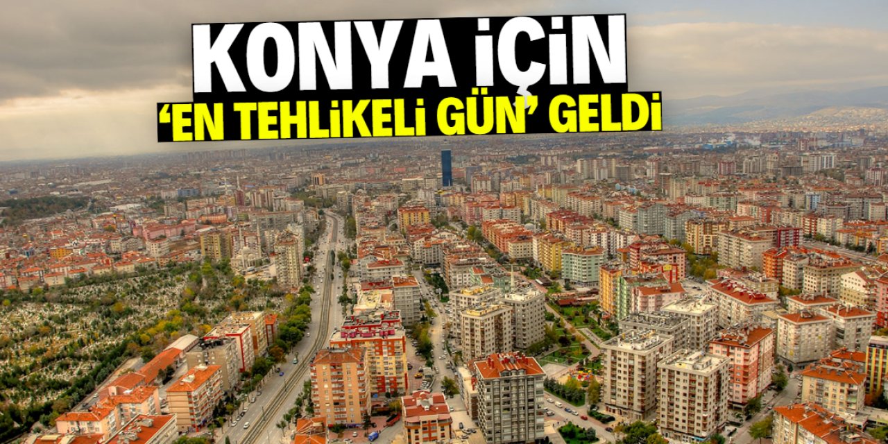Konya için 'en tehlikeli gün' geldi