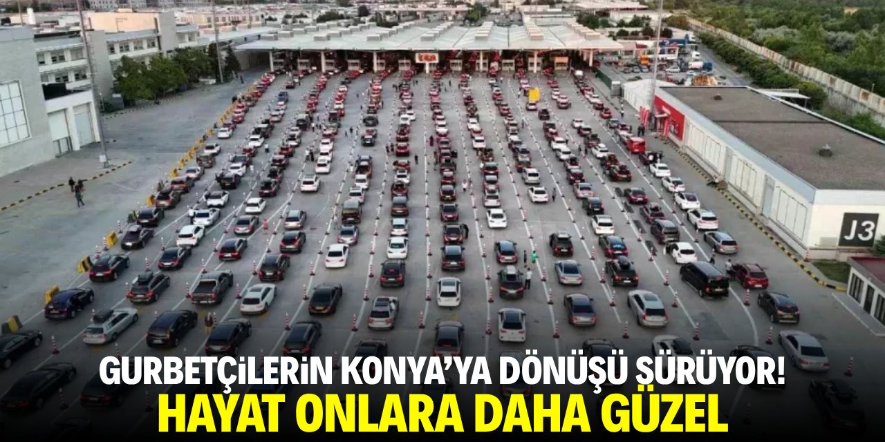 Gurbetçilerin Konya'ya dönüşü sürüyor! Hayat onlara daha güzel