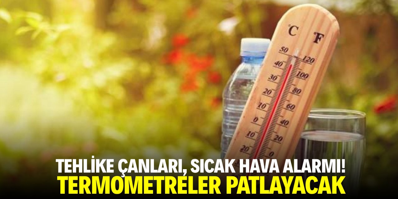 Tehlike çanları, sıcak hava alarmı! Termometreler patlayacak
