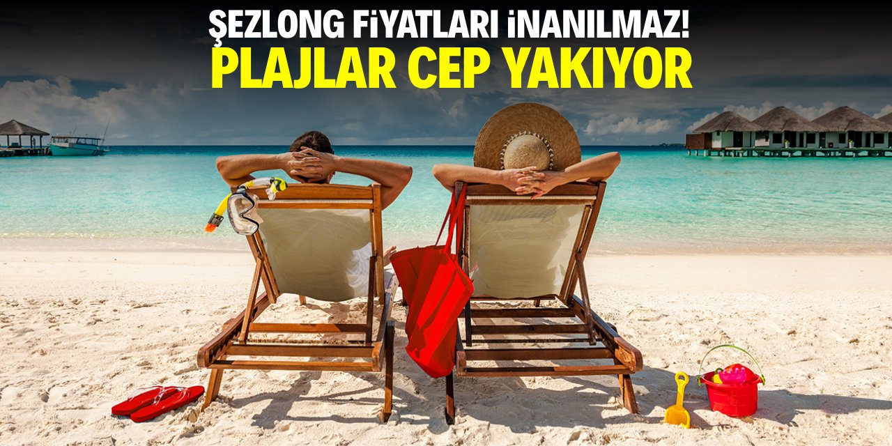 Şezlong fiyatları inanılmaz! Plajlar cep yakıyor