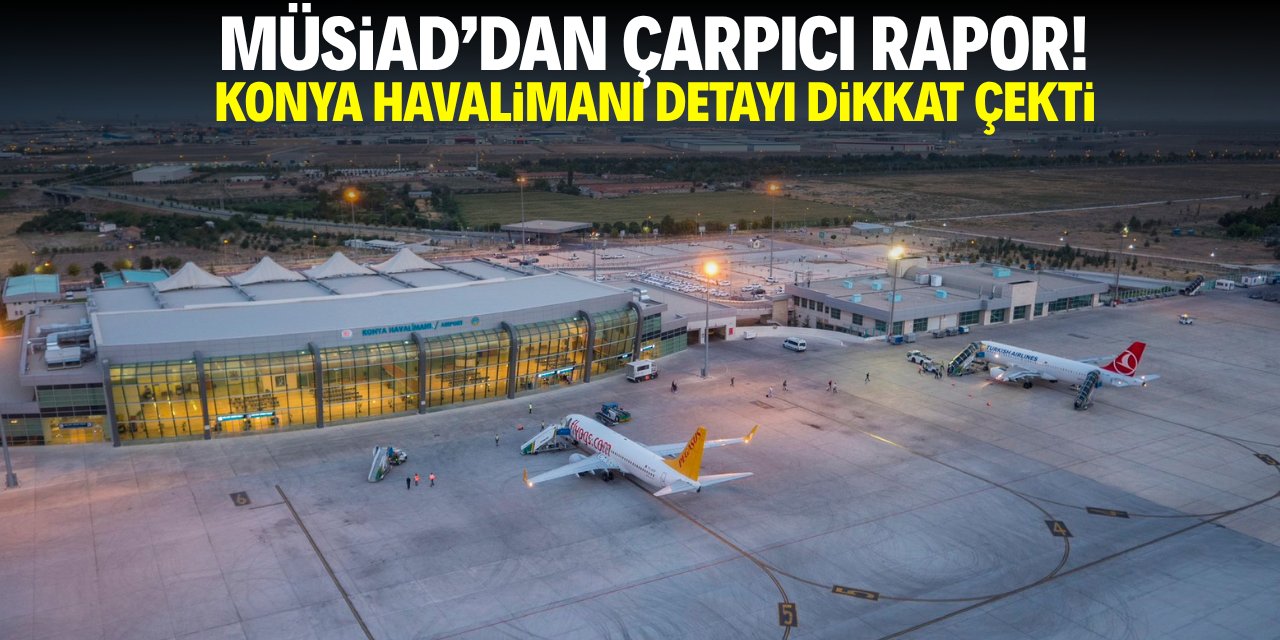 MÜSİAD'dan çarpıcı rapor! Konya Havalimanı detayı dikkat çekti