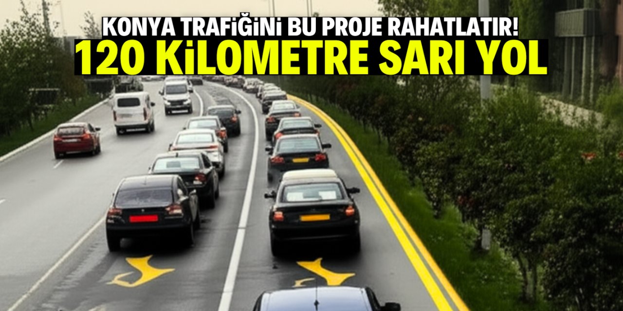 Konya trafiğini rahatlatacak proje! 120 kilometre sarı yol örnek olacak