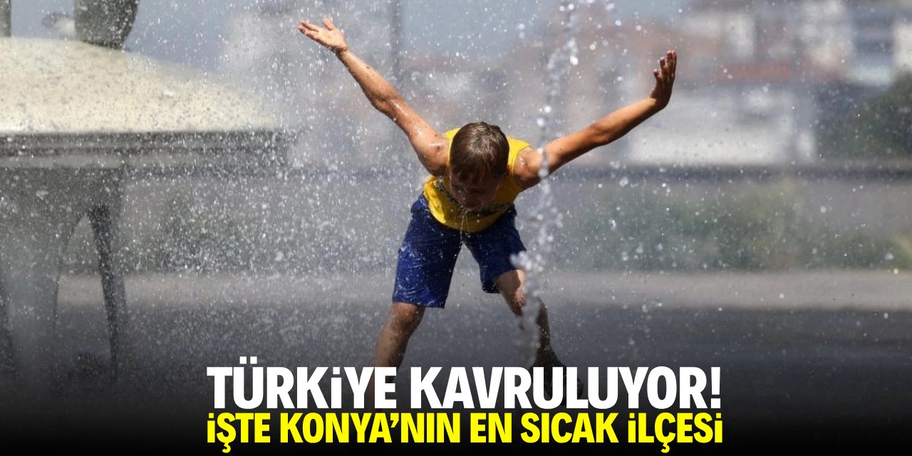 Türkiye kavruluyor! İşte Konya'nın en sıcak ilçesi