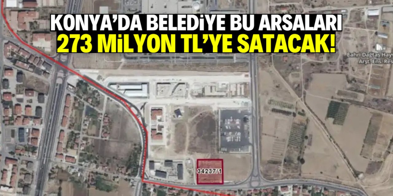Konya'da belediye 273 milyon TL'ye bu arsaları satacak!