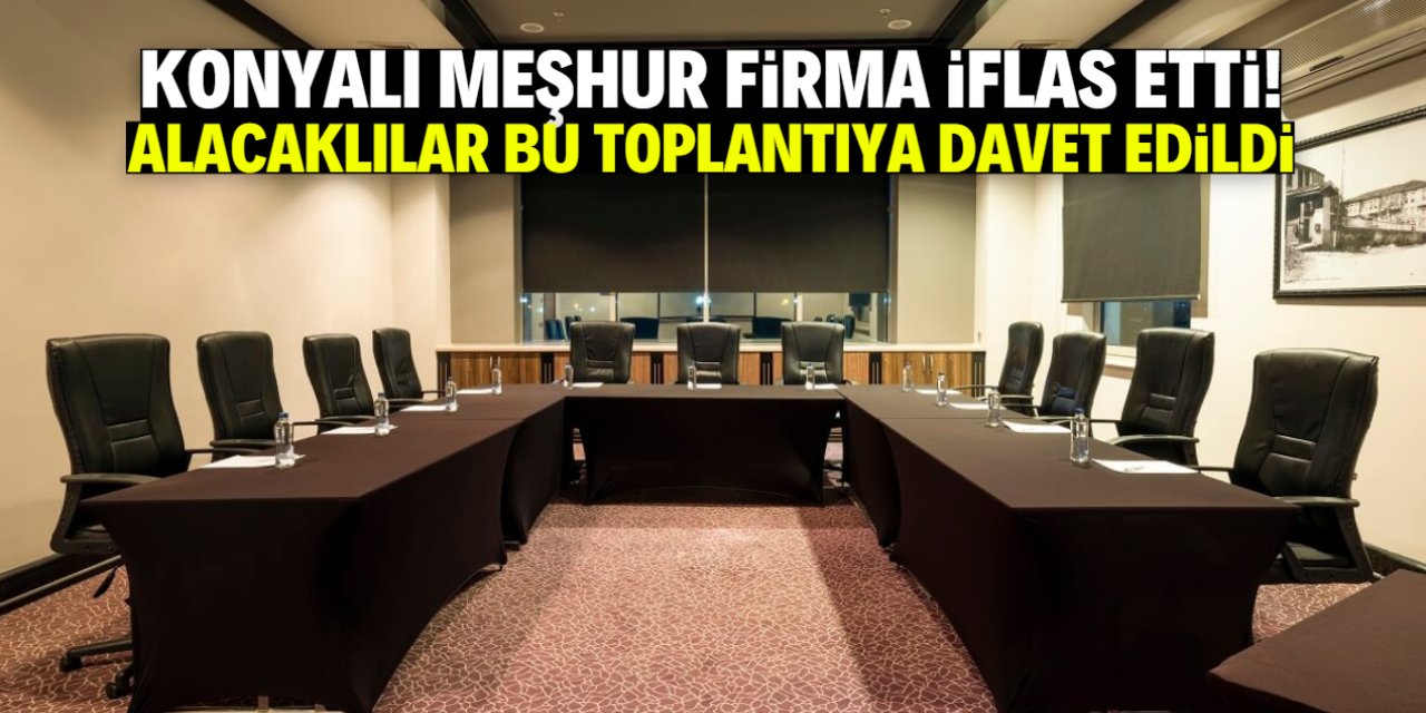 Konyalı meşhur firma iflas etti! Alacaklılar toplantıya davet edildi