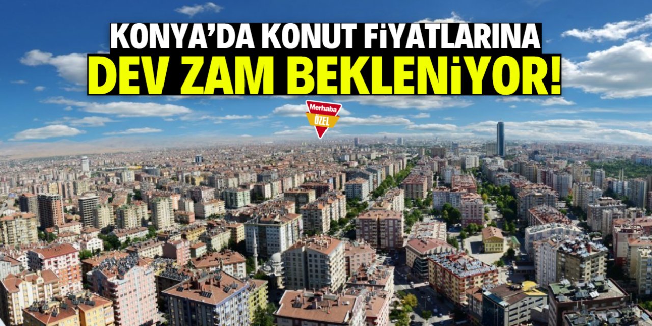 Konya'da konut fiyatlarına dev zam bekleniyor!