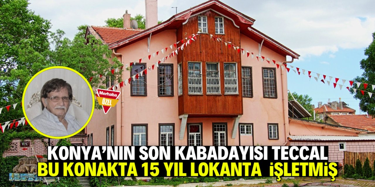 Konya'nın son kabadayısı 'Teccal' 15 yıl bu konakta lokanta işletmiş