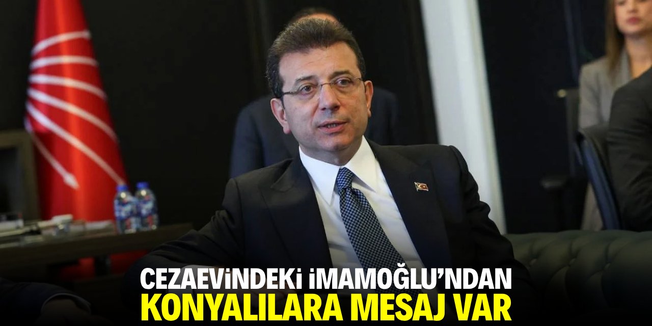 Cezaevindeki İmamoğlu'ndan Konyalılara mesaj var