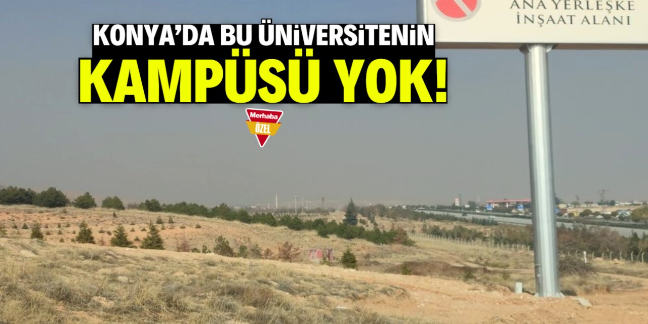 Konya'da bu üniversitenin kampüsü yok! 7 yıldır temel atılmadı