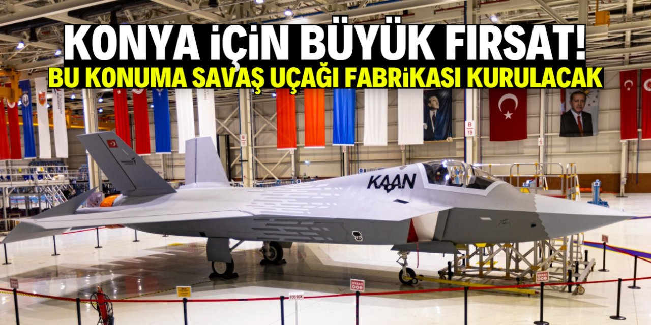Konya için büyük fırsat! Bu konuma savaş uçağı fabrikası kuruluyor