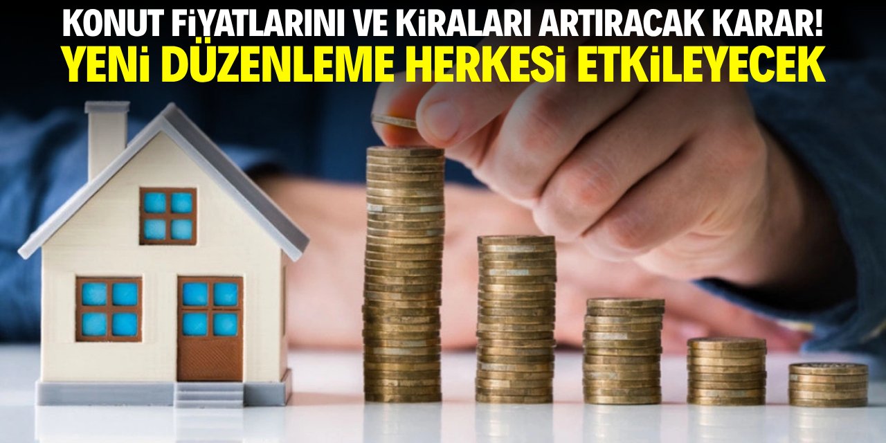 Konut fiyatlarını ve kiraları artıracak karar! Yeni düzenleme herkesi etkileyecek