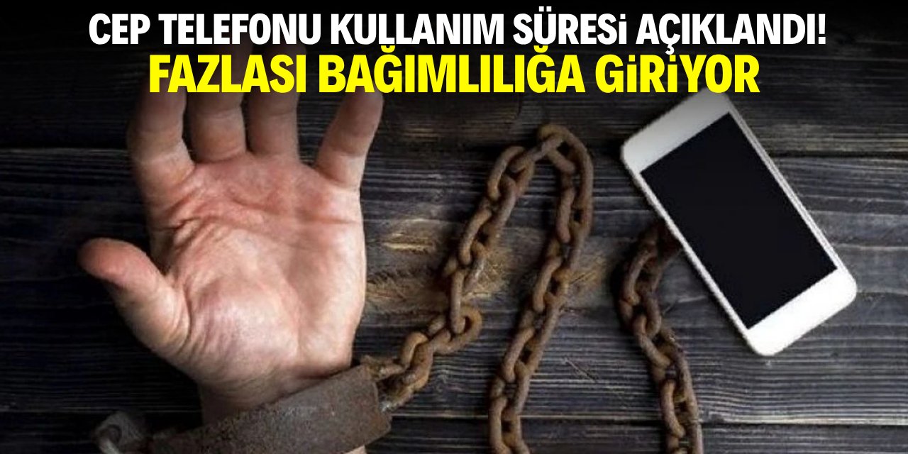 Cep telefonu kullanım süresi açıklandı! Fazlası bağımlılığa giriyor