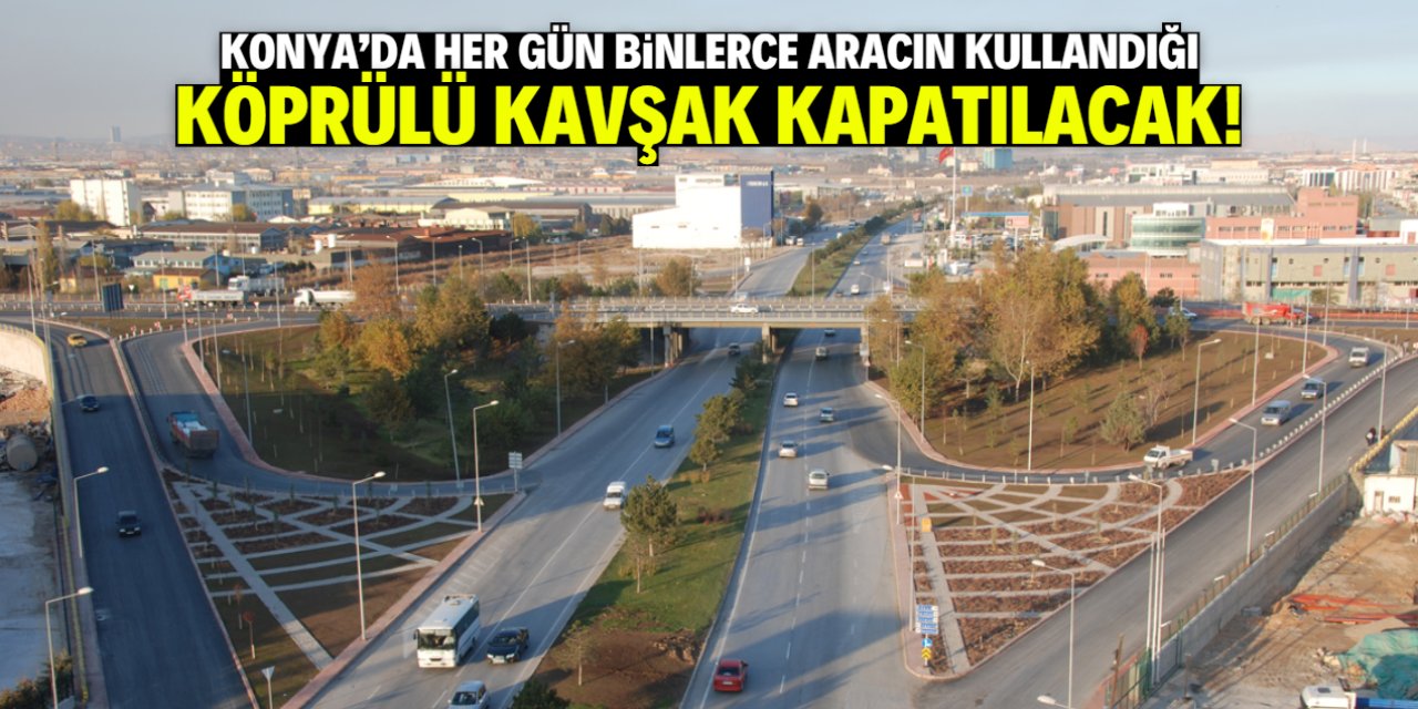Konya merkezde bu köprülü kavşak kapanacak! 2 ay detayı