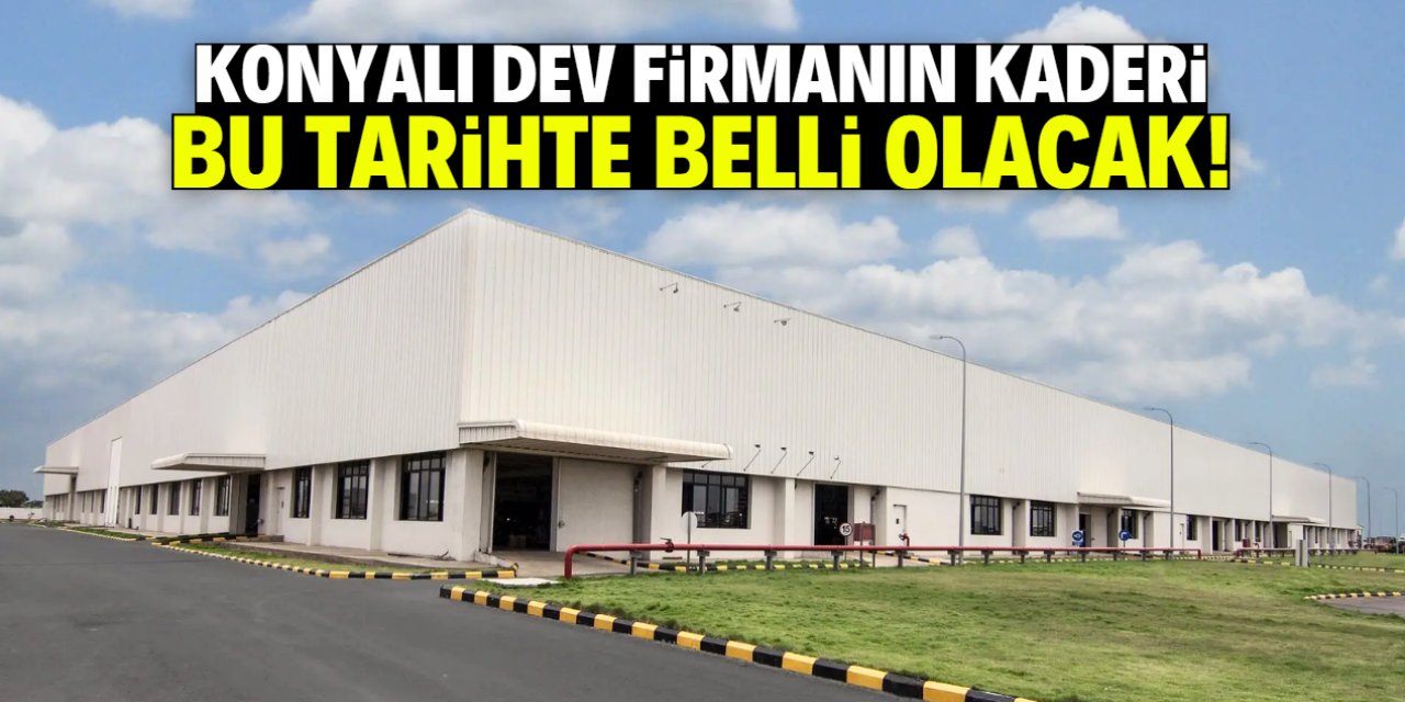 Konyalı dev firmanın kaderi bu tarihte belli olacak! Konkordato ilan etmişti