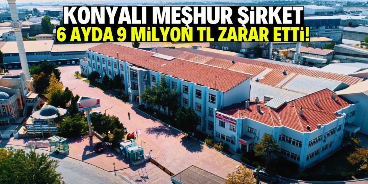 Konyalı meşhur şirket 6 ayda 9 milyon TL zarar etti!