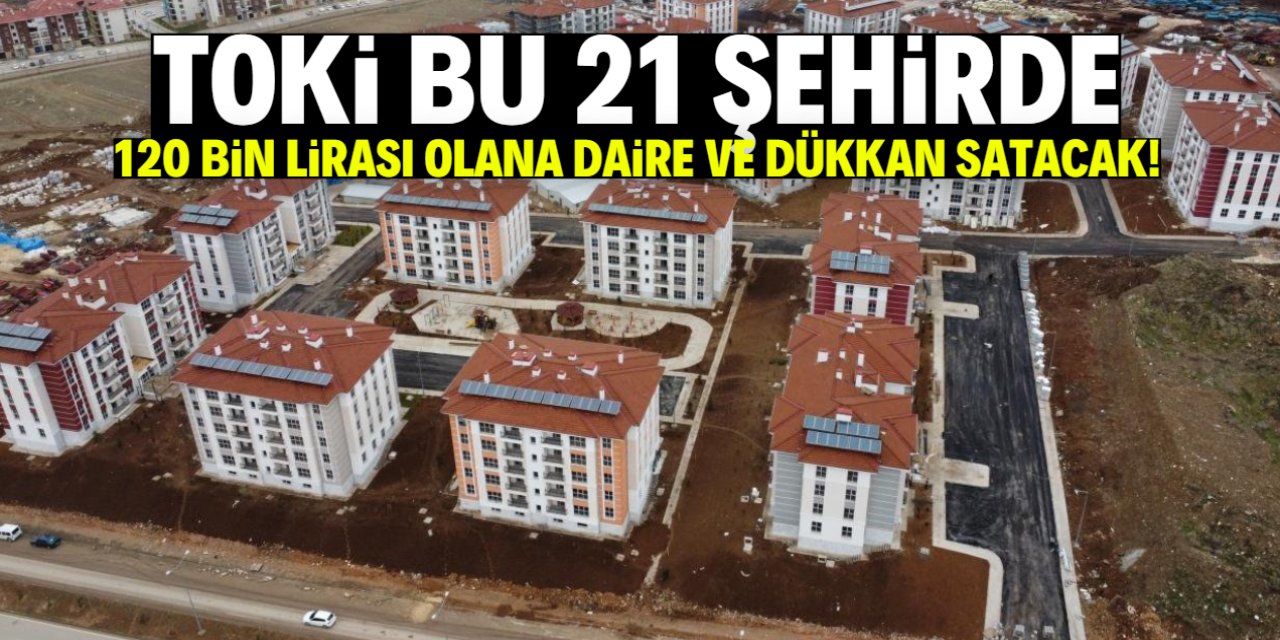 TOKİ 120 bin lirası olana ev ve dükkan satacak! Listede bu 21 şehir var