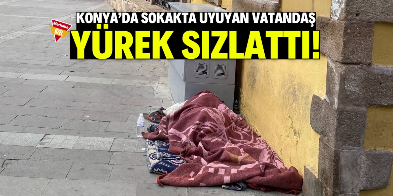 Konya'da sokakta uyuyan vatandaş yürek sızlattı!