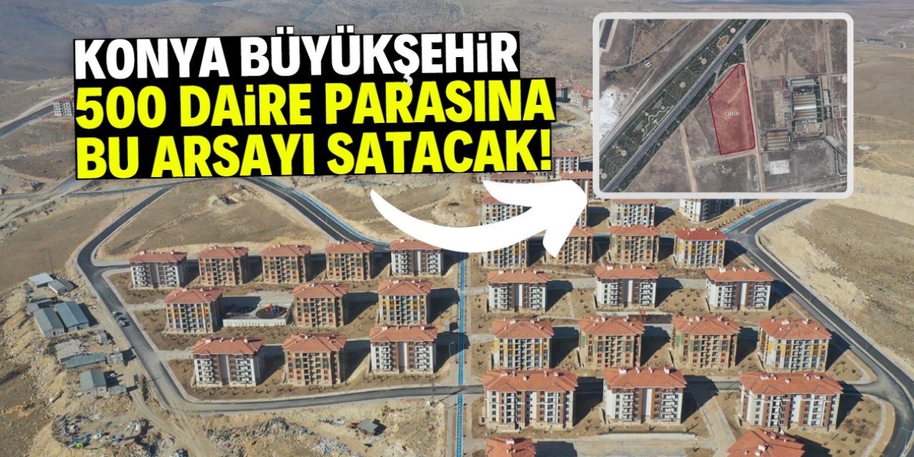 Konya Büyükşehir 500 daire parasına arsa satacak! Fiyatı dudak uçuklattı