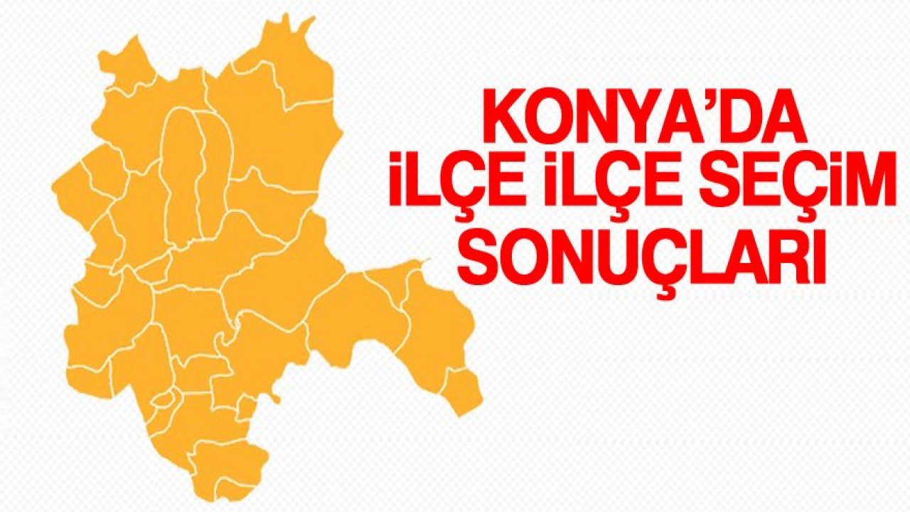 Konya ilçe ilçe milletvekilliği seçim sonuçları!