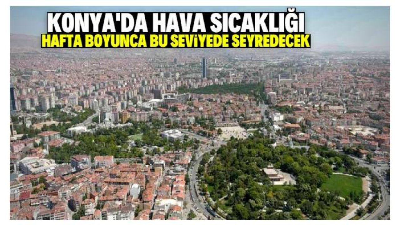 Konya yalancı baharı yaşayacak! Hafta boyunca sıcaklıklar bu seviyede seyredecek