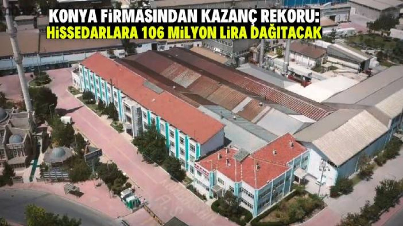 Konya firması 1 yılda 572 milyon lira kazandı! 106 milyon lirasını dağıtacak