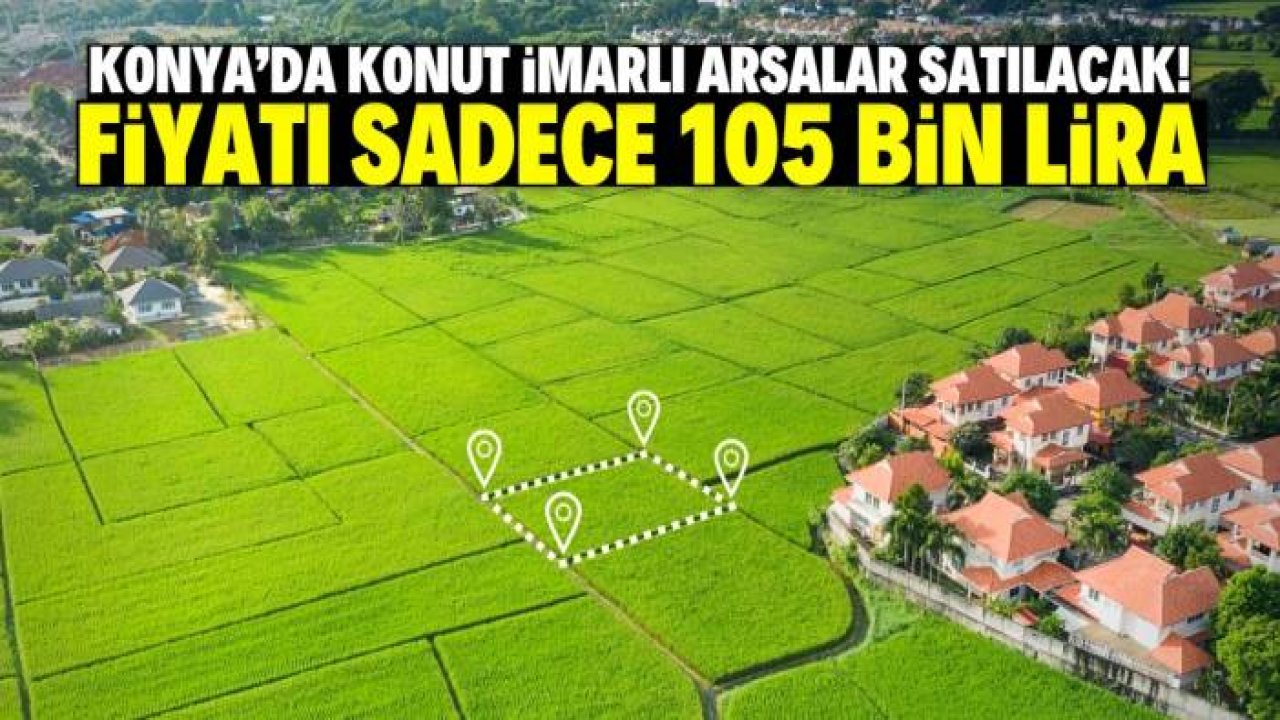 Konya'da hazineye ait 239 imarlı arsa satışa çıkarıldı! Sadece 105 bin lira