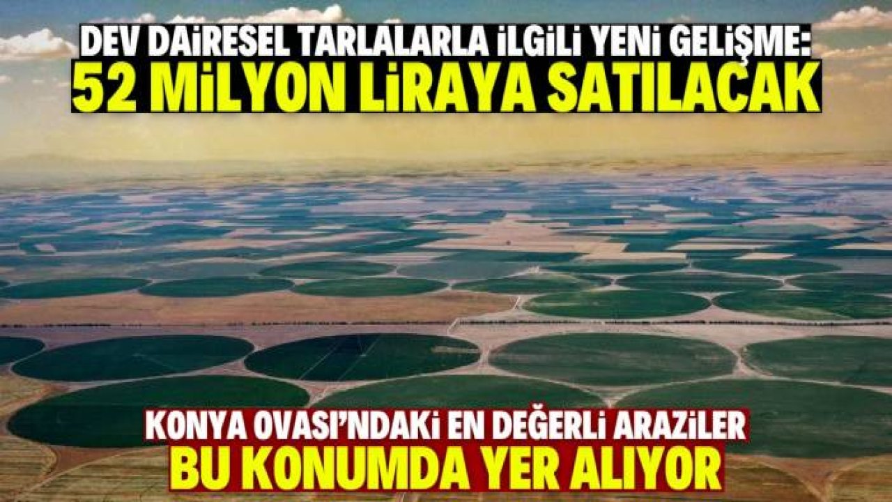 Konya Ovası'ndaki dairesel tarlalarla ilgili önemli gelişme! 52 milyon liraya satılacak