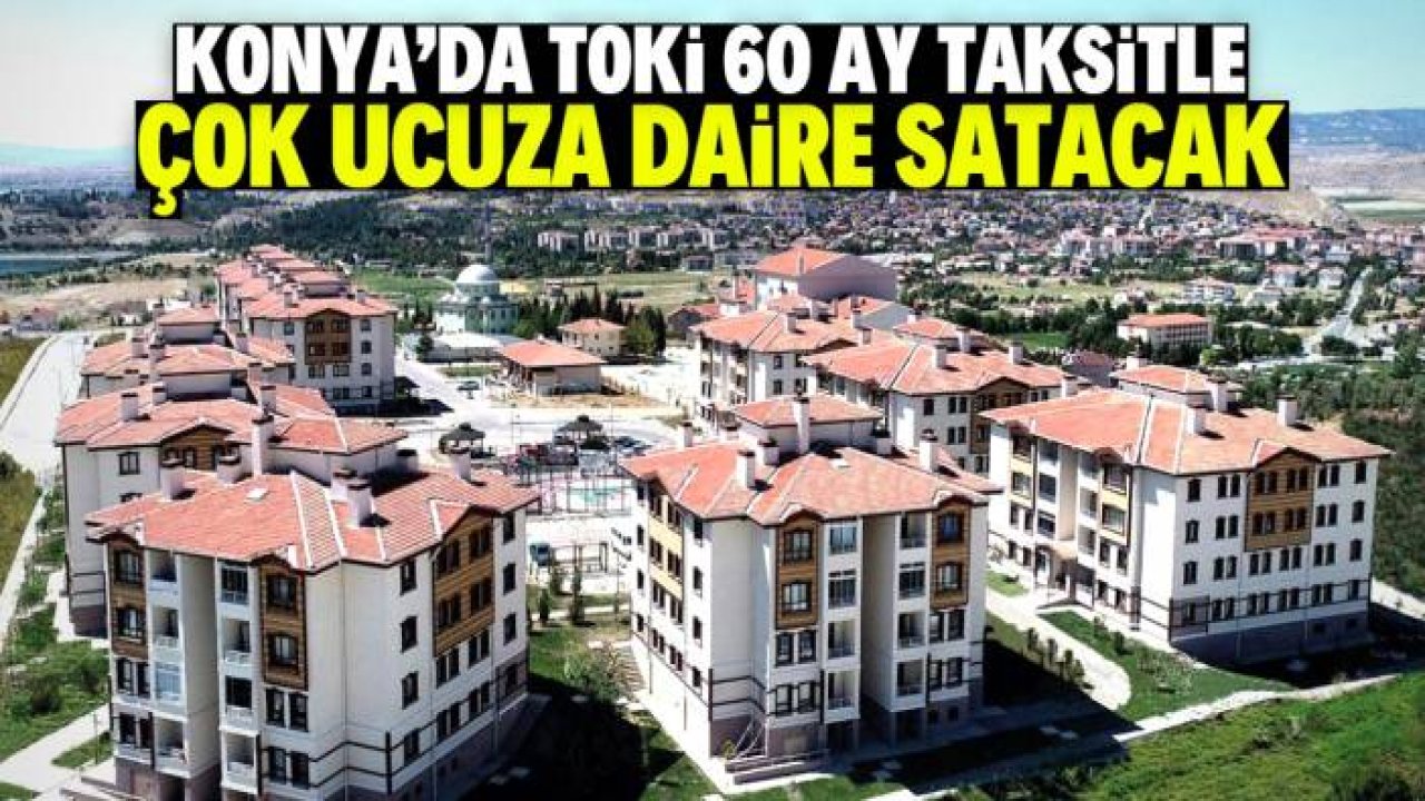 Konya'da TOKİ çok ucuza daire satacak! 60 ay taksit imkanı var