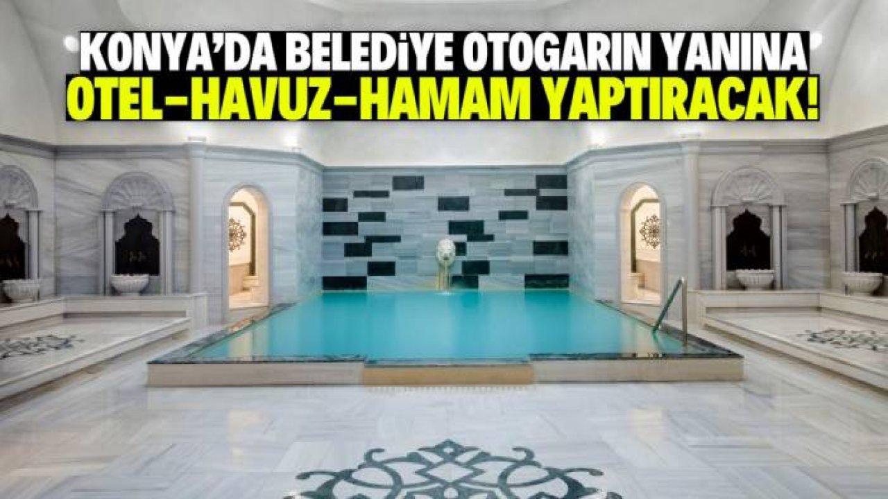Konya'da belediye otogarın yanına otel ve hamam yaptıracak!