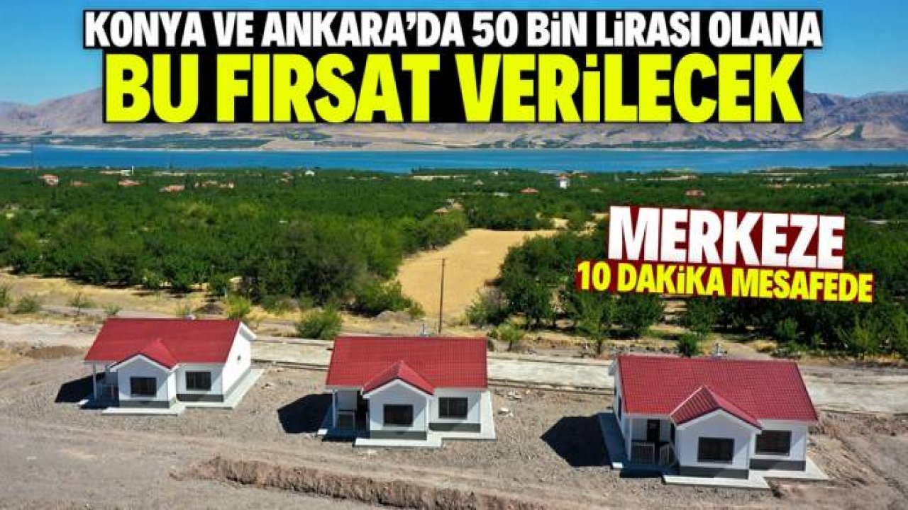 Konya ve Ankara'da yaşayıp 50 bin lirası olanlar için bu hayal değil! Merkeze 10 dakika