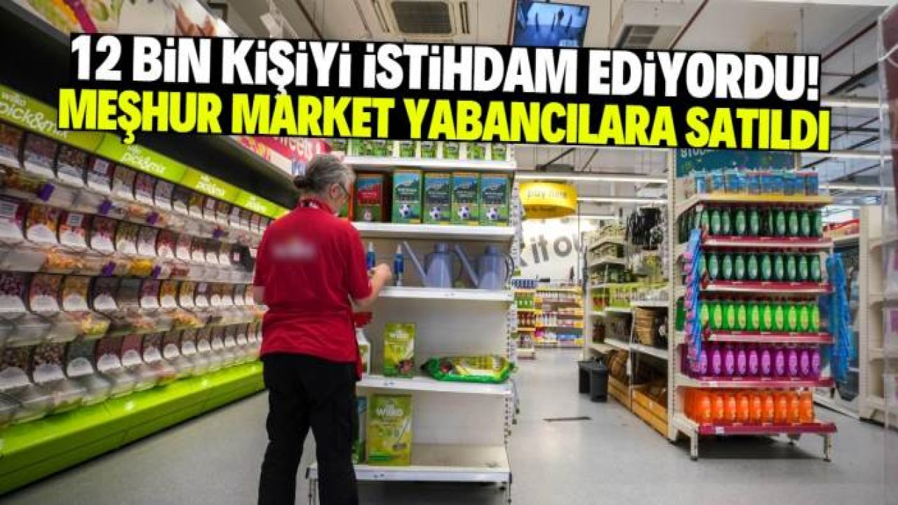 12 bin kişiyi istihdam eden meşhur zincir market yabancılara satıldı! İşte yeni sahibi