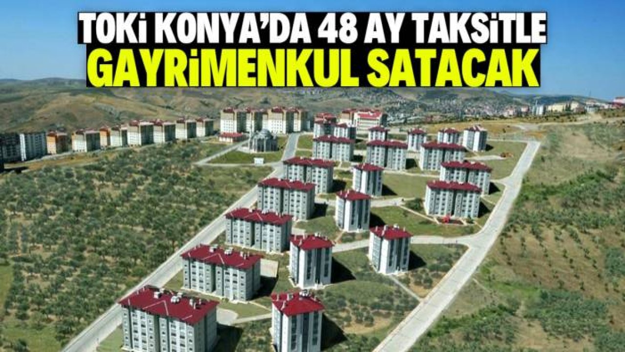 Konya'da TOKİ 48 ay taksitle gayrimenkul satacak! Tam liste