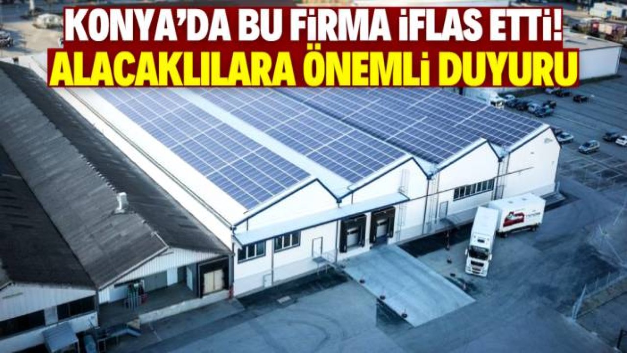 Konya'da meşhur firma iflas etti! Alacaklılara dikkat çeken çağrı