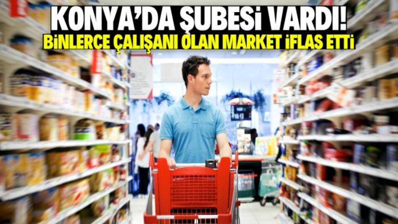 Konya'da şubesi olan dev market zinciri iflas etti! 10 binden fazla çalışanı vardı