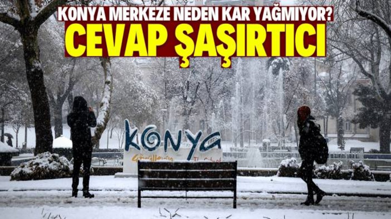 Konya merkeze neden kar yağmadığı belli oldu! Gerekçe şaşırtıcı