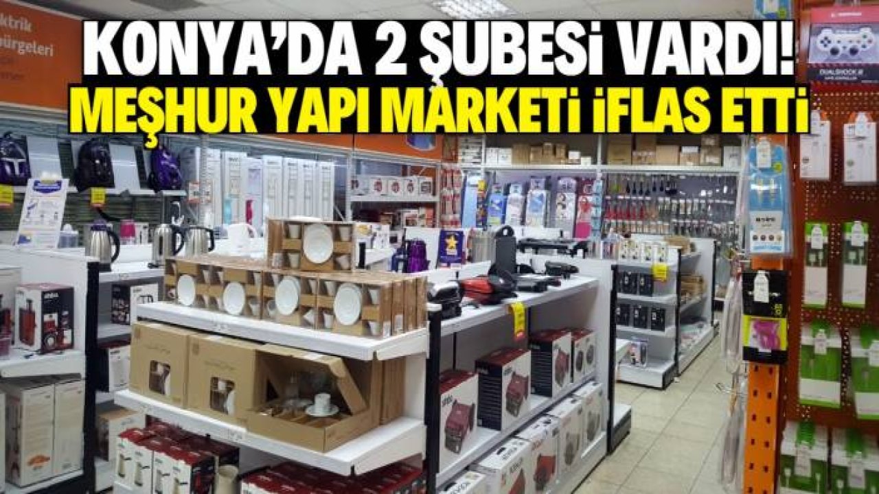 Konya'daki meşhur yapı marketi iflas etti! Kentte iki şubesi vardı