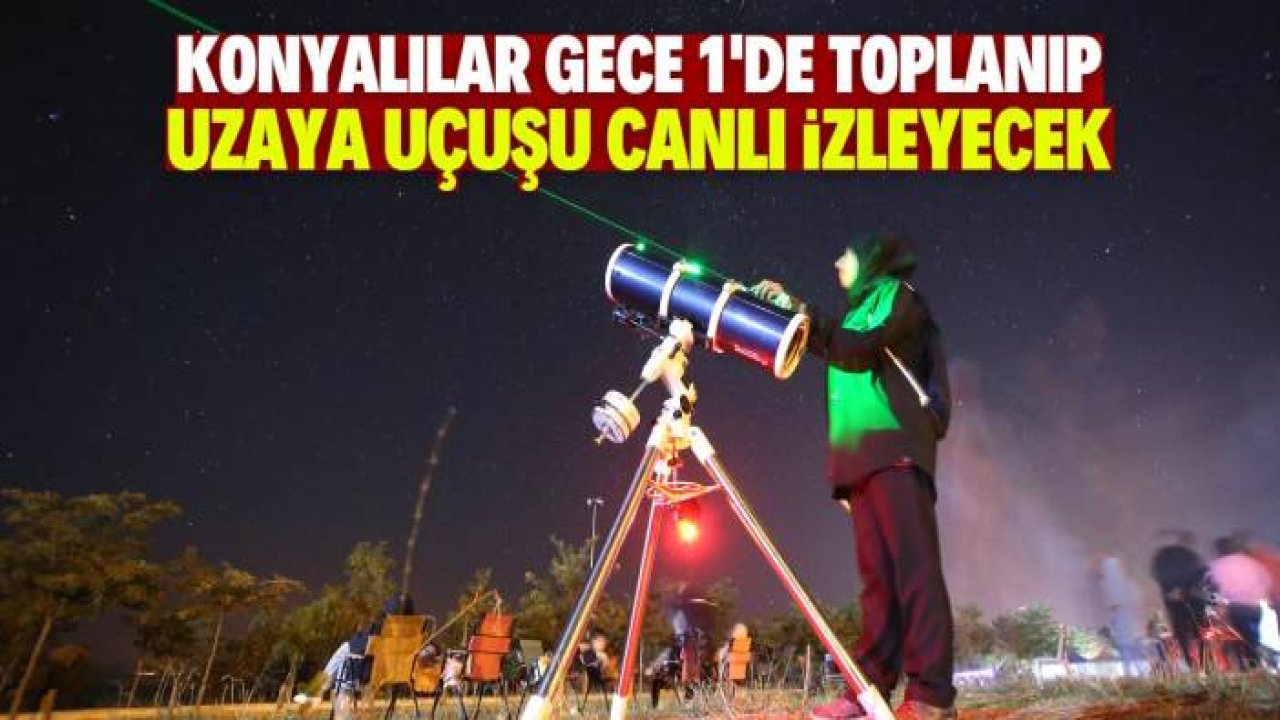 Konyalılar gece 1'de bu noktada toplanacak, uzaya uçuş canlı izlenecek