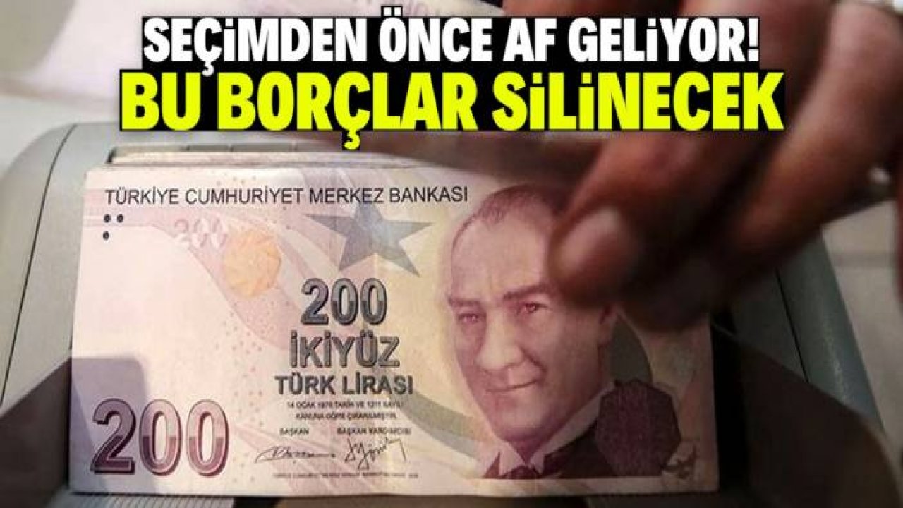 Seçimden önce yine af geliyor! Bu borçlar tamamen silinecek