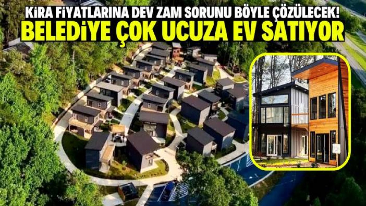 Artan kira fiyatlarını belediyeler böyle düşürecek! Çok ucuza ev satışı başladı
