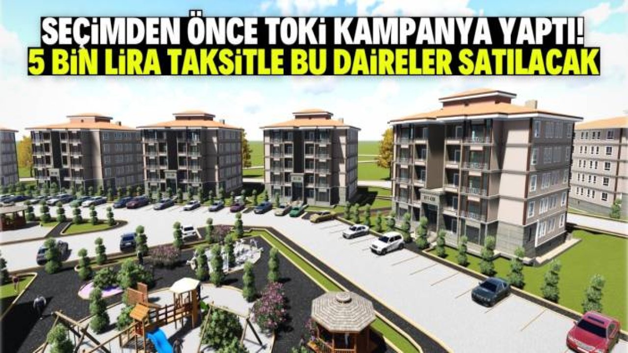 Seçimden önce TOKİ kampanya yaptı! 5 bin lira taksitle daire satılacak