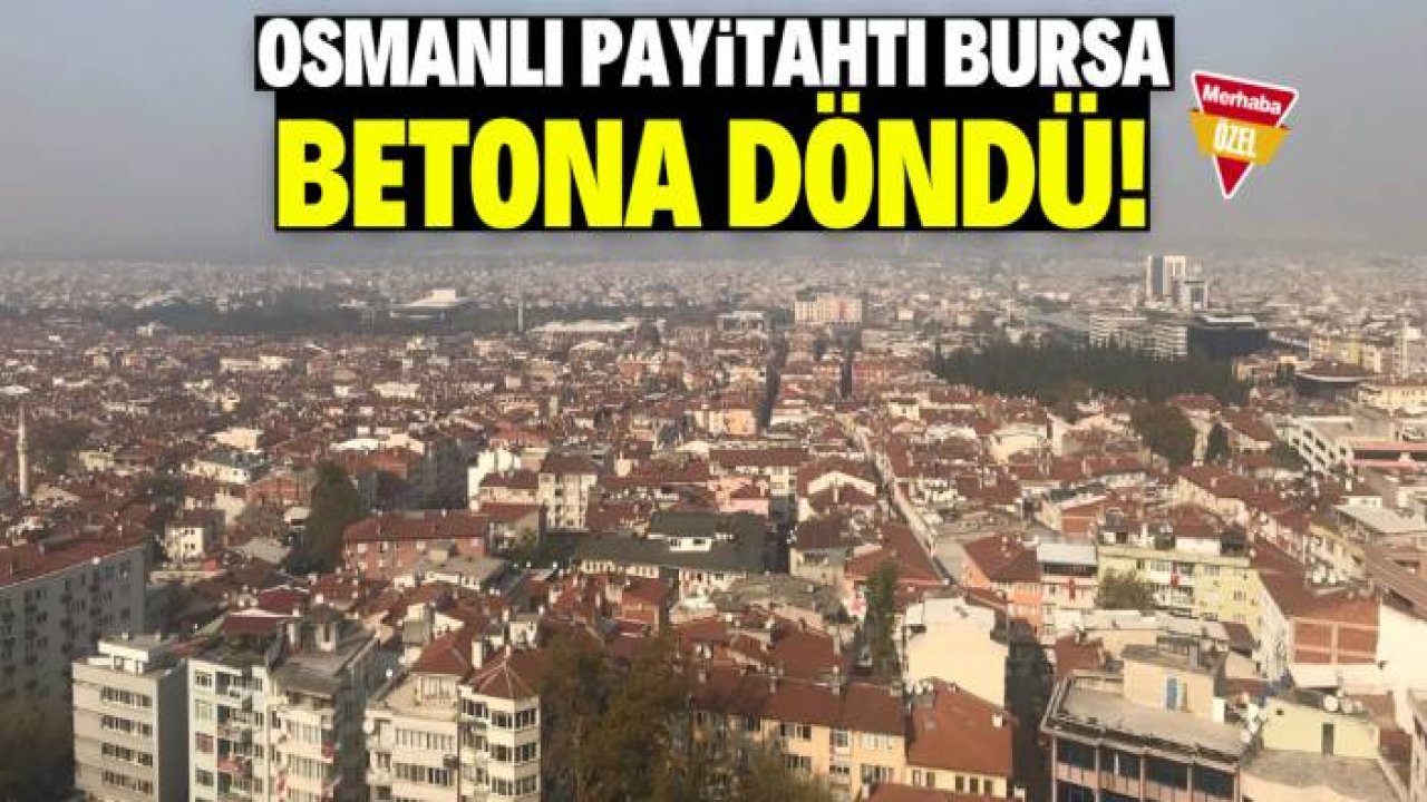 Osmanlı'nın ilk payitahtı Bursa betona döndü!