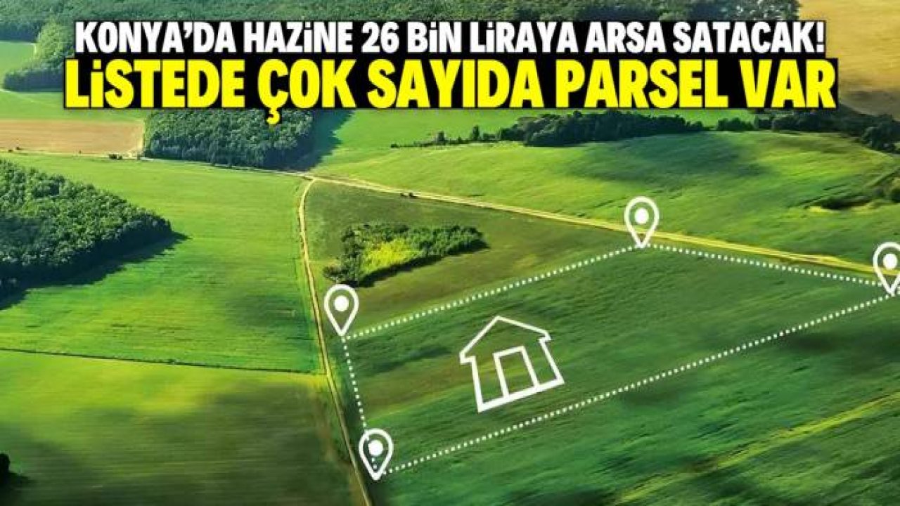Konya'da 26 bin liraya arsa satılacak! Listede çok sayıda var