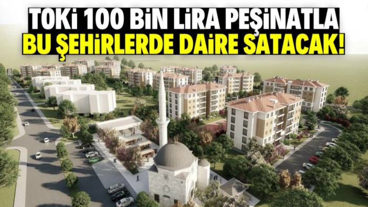 TOKİ bu şehirlerde 100 bin lira peşinatla daire satacak! Aylık taksitler 6 bin lira