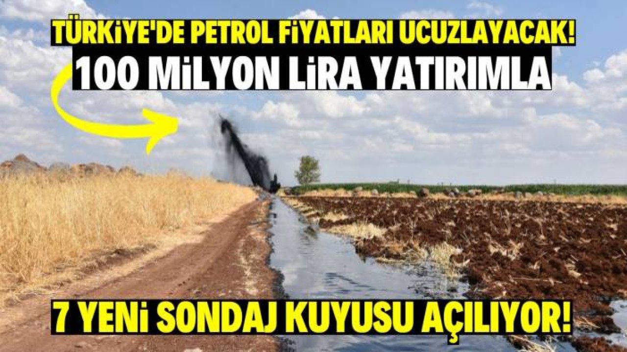 Türkiye’de petrol fiyatları ucuzlayacak!  100 milyon lira yatırımla 7 yeni sondaj kuyusu açılıyor!