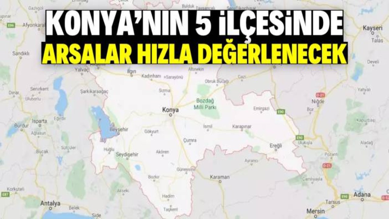 Konya'nın 5 ilçesinde arsalar hızla değerlenecek!