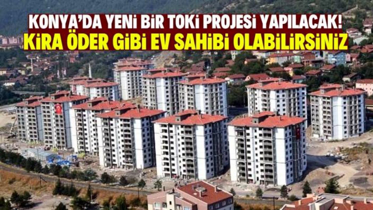 Konya'ya yeni TOKİ projesi müjdesi! Vatandaş kira öder gibi ev sahibi olacak